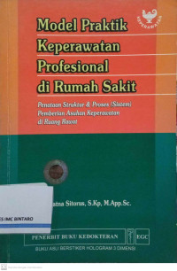 Image of Model Praktik Keperawatan Profesional di Rumah Sakit: Penataan Struktur & Proses (Sistem) Pemberian Asuhan Keperawatan di Ruang Rawat